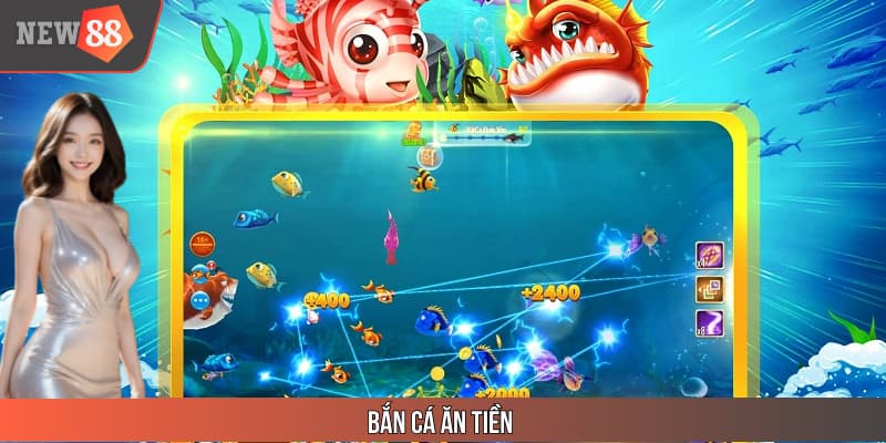 Bắn Cá Ăn Tiền NEW88 - Siêu Phẩm Làm Mưa Làm Gió Năm 2025